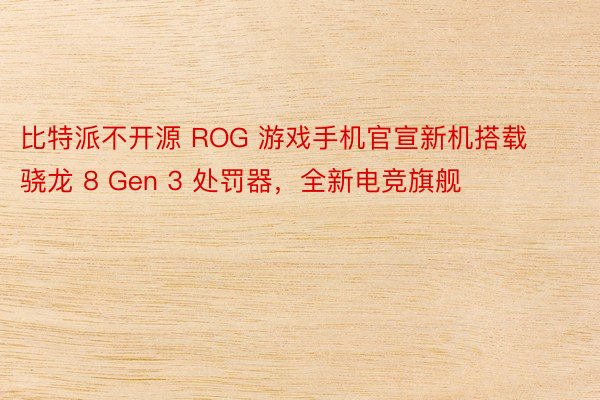 比特派不开源 ROG 游戏手机官宣新机搭载骁龙 8 Gen 3 处罚器，全新电竞旗舰