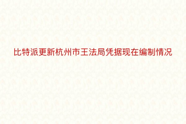 比特派更新杭州市王法局凭据现在编制情况