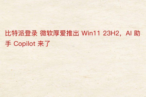比特派登录 微软厚爱推出 Win11 23H2，AI 助手 Copilot 来了