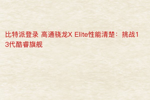 比特派登录 高通骁龙X Elite性能清楚：挑战13代酷睿旗舰