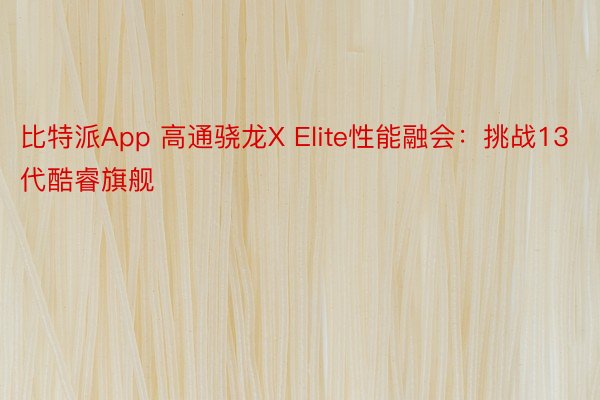 比特派App 高通骁龙X Elite性能融会：挑战13代酷睿旗舰