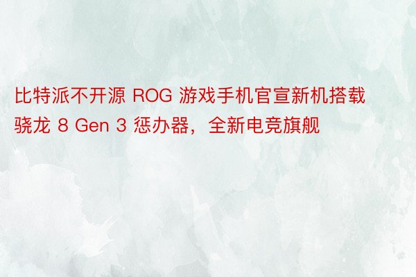 比特派不开源 ROG 游戏手机官宣新机搭载骁龙 8 Gen 3 惩办器，全新电竞旗舰
