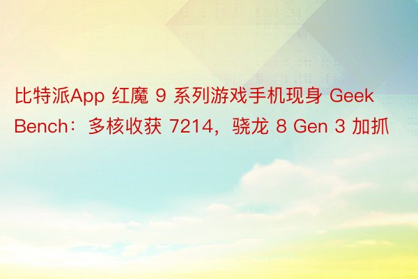 比特派App 红魔 9 系列游戏手机现身 GeekBench：多核收获 7214，骁龙 8 Gen 3 加抓