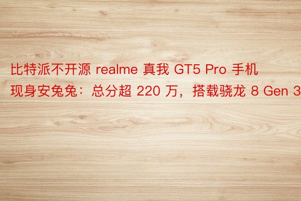 比特派不开源 realme 真我 GT5 Pro 手机现身安兔兔：总分超 220 万，搭载骁龙 8 Gen 3