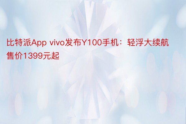 比特派App vivo发布Y100手机：轻浮大续航售价1399元起