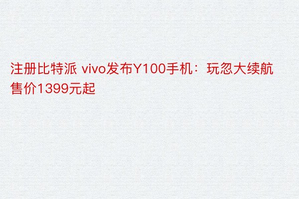 注册比特派 vivo发布Y100手机：玩忽大续航售价1399元起