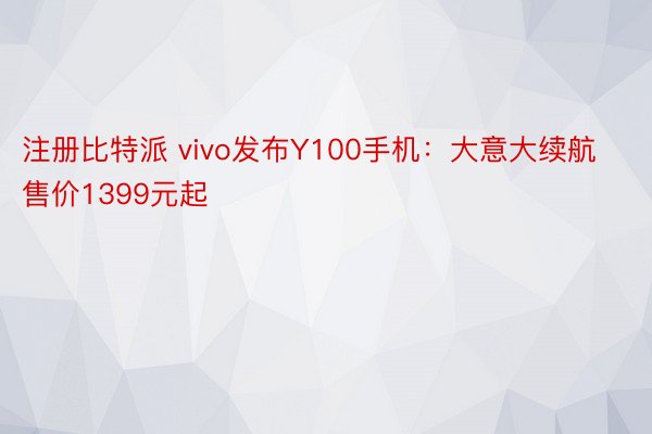 注册比特派 vivo发布Y100手机：大意大续航售价1399元起