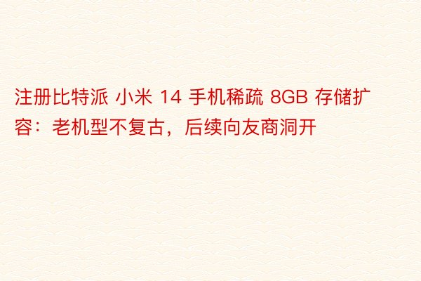 注册比特派 小米 14 手机稀疏 8GB 存储扩容：老机型不复古，后续向友商洞开