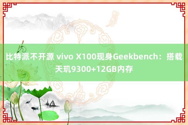 比特派不开源 vivo X100现身Geekbench：搭载天玑9300+12GB内存