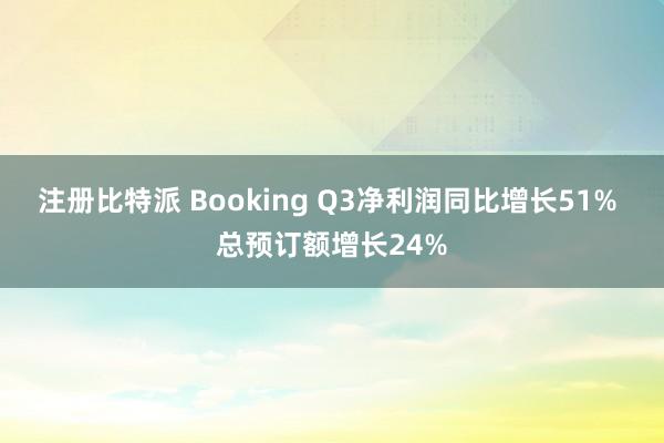 注册比特派 Booking Q3净利润同比增长51% 总预订额增长24%