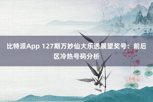 比特派App 127期万妙仙大乐透展望奖号：前后区冷热号码分析