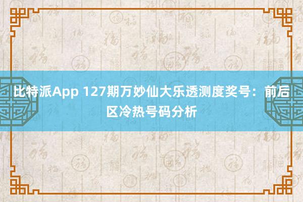 比特派App 127期万妙仙大乐透测度奖号：前后区冷热号码分析